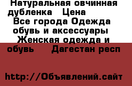 Натуральная овчинная дубленка › Цена ­ 3 000 - Все города Одежда, обувь и аксессуары » Женская одежда и обувь   . Дагестан респ.